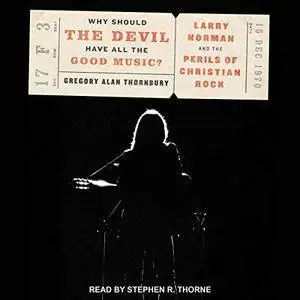 Why Should the Devil Have All the Good Music?: Larry Norman and the Perils of Christian Rock [Audiobook]