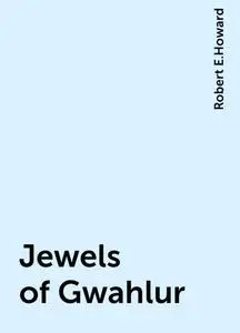 «Jewels of Gwahlur» by Robert E.Howard