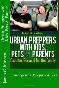 Urban Preppers with Kids, Pets & Parents: Disaster Survival for the Family