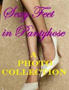 «Sexy Feet In Pantyhose – A Photo Collection» by Jeff Bose