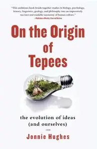 «On the Origin of Tepees: The Evolution of Ideas (and Ourselves)» by Jonnie Hughes