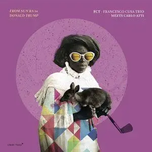 FCT (Francesco Cusa Trio) - From Sun Ra to Donald Trump (2017)