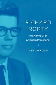 Richard Rorty: The Making of an American Philosopher