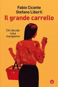 Fabio Ciconte, Stefano Liberti - Il grande carrello. Chi decide cosa mangiamo