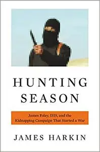 Hunting Season: James Foley, ISIS, and the Kidnapping Campaign that Started a War