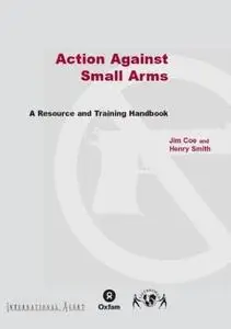 Action Against Small Arms: A Resource and Training Handbook