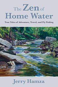 The Zen of Home Water: True Tales of Adventure, Travel, and Fly Fishing (Repost)