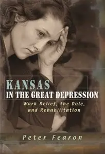 Kansas in the Great Depression: Work Relief, the Dole, and Rehabilitation