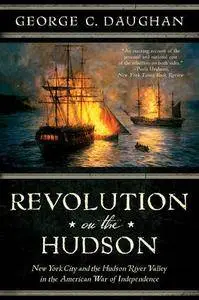 Revolution on the Hudson: New York City and the Hudson River Valley in the American War of Independence