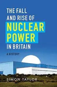 The Fall and Rise of Nuclear Power in Britain: A History