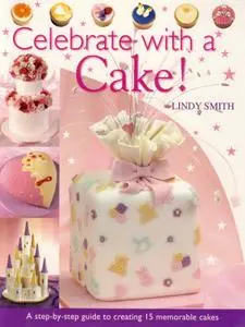 Celebrate with a Cake!: A Step-by-Step Guide to Creating 15 Memorable Cakes