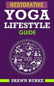«Restorative Yoga Lifestyle Guide» by Shawn Burke