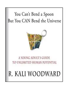 You Can't Bend a Spoon, but You CAN Bend the Universe: A Young Adult's Guide to Unlimited Human Potential