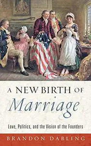 A New Birth of Marriage: Love, Politics, and the Vision of the Founders