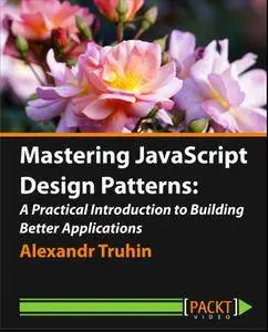 Mastering JavaScript Design Patterns - A Practical Introduction to Building Better Applications