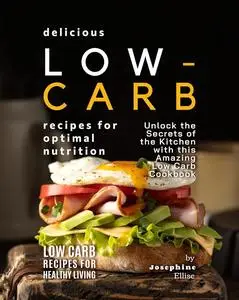 Delicious Low-Carb Recipes for Optimal Nutrition: Unlock the Secrets of the Kitchen with this Amazing Low Carb Cookbook