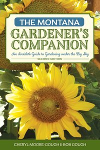 The Montana Gardener's Companion: An Insider's Guide to Gardening under the Big Sky