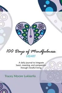 100 Days of Mindfulness Heart A Daily Mindfulness Journal of Heart, Meaning, And Compassion