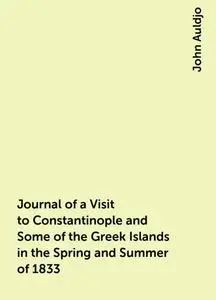 «Journal of a Visit to Constantinople and Some of the Greek Islands in the Spring and Summer of 1833» by John Auldjo