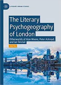 The Literary Psychogeography of London: Otherworlds of Alan Moore, Peter Ackroyd, and Iain Sinclair