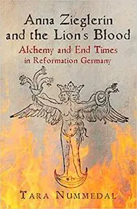 Anna Zieglerin and the Lion's Blood: Alchemy and End Times in Reformation Germany