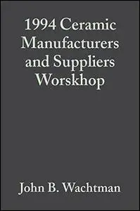 A Collection of Papers Presented at the 1994 Ceramic Manufacturers and Suppliers Worskhop: Ceramic Engineering and Science Proc