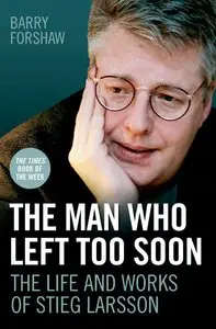 The Man Who Left Too Soon: The Biography of Stieg Larsson