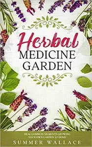 HERBAL MEDICINE GARDEN: How to Grow 30 Healing Herbs at Home and How to Use Them