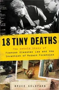 18 Tiny Deaths: The Untold Story of Frances Glessner Lee and the Invention of Modern Forensics