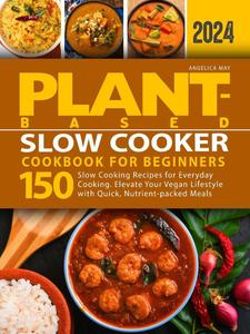 Plant-Based Slow Cooker Cookbook for Beginners: 150 Slow Cooking Recipes for Everyday Cooking