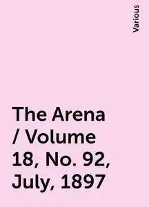«The Arena / Volume 18, No. 92, July, 1897» by Various