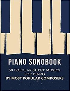 PIANO SONGBOOK | 50 Popular Sheet Musics for Piano: BY MOST POPULAR COMPOSERS