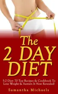 «The 2 Day Diet: 5:2 Diet- 70 Top Recipes & Cookbook To Lose Weight & Sustain It Now Revealed! (Fasting Day Edition)» by