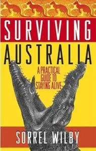 «Surviving Australia: A Practical Guide to Staying Alive» by Sorrel Wilby