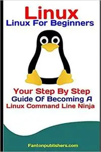 Linux: Linux For Beginners: Your Step By Step Guide Of Becoming A Linux Command Line Ninja