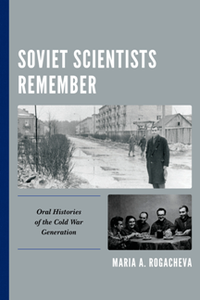 Soviet Scientists Remember : Oral Histories of the Cold War Generation