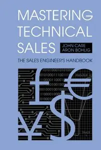 John Care, Aron Bohlig - Mastering Technical Sales: The Sales Engineer's Handbook