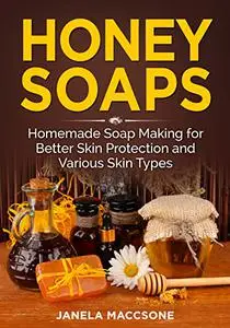 Honey Soaps: Homemade Soap Making for Better Skin Protection and Various Skin Types