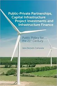 Public-Private Partnerships, Capital Infrastructure Project Investments and Infrastructure FinancePublic Policy for the