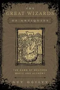 The Great Wizards of Antiquity: The Dawn of Western Magic and Alchemy (The Great Wizards of History)