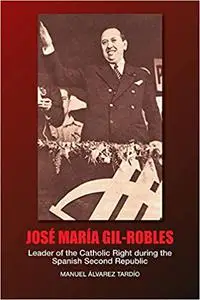 Jose Maria Gil-Robles: Leader of the Catholic Right during the Spanish Second Republic