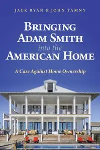 Bringing Adam Smith into the American Home: A Case Against Home Ownership