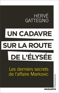 Un cadavre sur la route de l'Élysée : Les derniers secrets de l'affaire Markovic - Hervé Gattegno