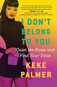 «I Don't Belong to You: Quiet the Noise and Find Your Voice» by Keke Palmer