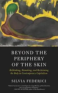 Beyond the Periphery of the Skin: Rethinking, Remaking, Reclaiming the Body in Contemporary Capitalism