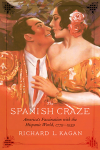 The Spanish Craze : America's Fascination with the Hispanic World, 1779–1939