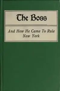 «The Boss, and How He Came to Rule New York» by Alfred Lewis