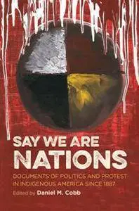 Say We Are Nations : Documents of Politics and Protest in Indigenous America Since 1887