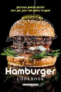 Hamburger Cookbook: Delicious Burger Recipes That Are Juicy and Simple to Make