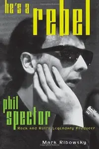 He's a Rebel: Phil Spector - Rock and Roll's Legendary Producer